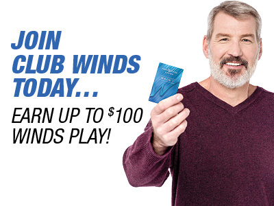 Join Club WINDS Today... Earn up to $100 WINDS Play!